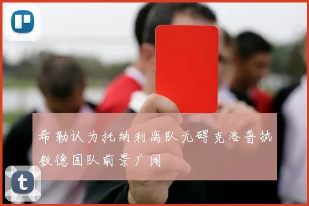 希勒认为托纳利离队无碍克洛普执教德国队前景广阔
