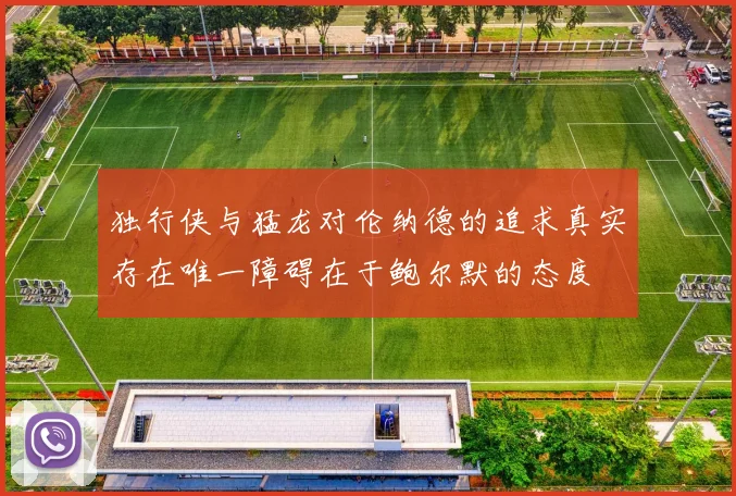独行侠与猛龙对伦纳德的追求真实存在唯一障碍在于鲍尔默的态度