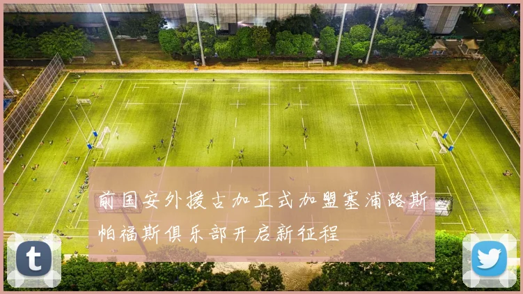 前国安外援古加正式加盟塞浦路斯帕福斯俱乐部开启新征程