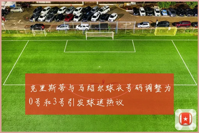 克里斯蒂与马绍尔球衣号码调整为0号和3号引发球迷热议