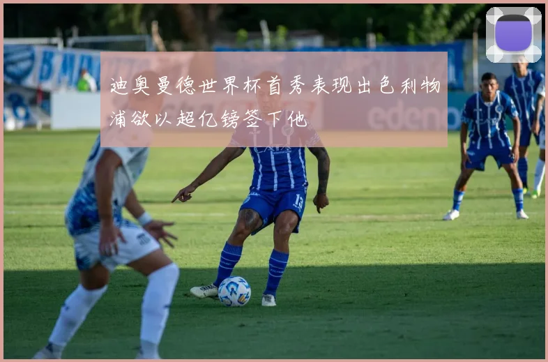 迪奥曼德世界杯首秀表现出色利物浦欲以超亿镑签下他