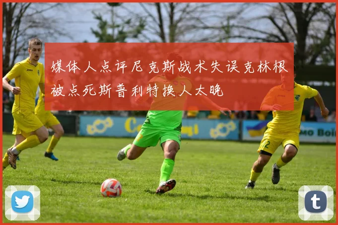 媒体人点评尼克斯战术失误克林根被点死斯普利特换人太晚