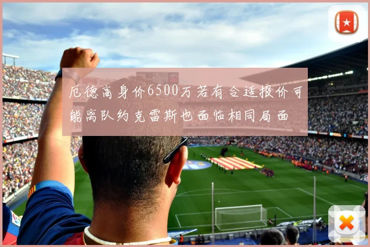 厄德高身价6500万若有合适报价可能离队约克雷斯也面临相同局面