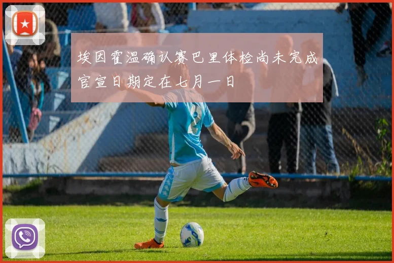 埃因霍温确认赛巴里体检尚未完成官宣日期定在七月一日