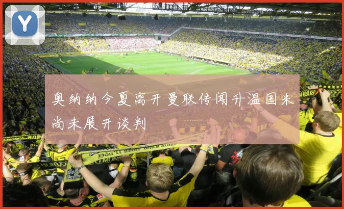 奥纳纳今夏离开曼联传闻升温国米尚未展开谈判