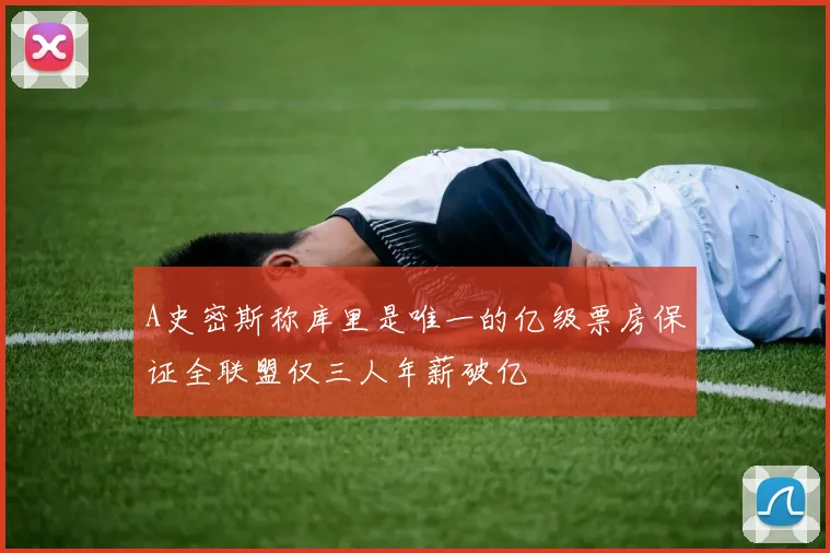 A史密斯称库里是唯一的亿级票房保证全联盟仅三人年薪破亿