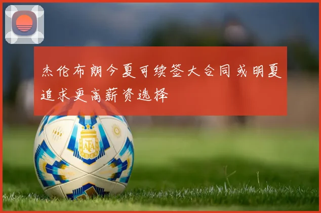杰伦布朗今夏可续签大合同或明夏追求更高薪资选择