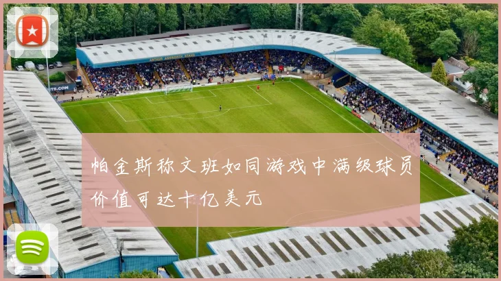 帕金斯称文班如同游戏中满级球员价值可达十亿美元