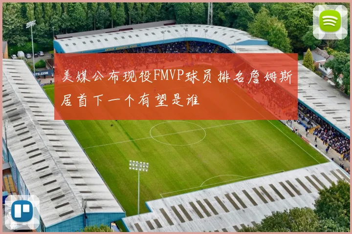 美媒公布现役FMVP球员排名詹姆斯居首下一个有望是谁