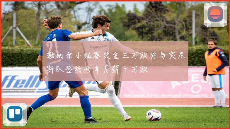 勒纳尔小组赛奖金三万欧将与突尼斯队签约两年月薪十万欧